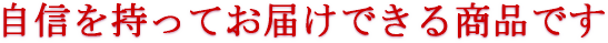 自信を持ってお届けできる商品です