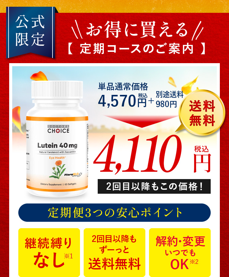 お得に買える定期コースのご案内 ドクターズチョイスルテイン4,110円。定期便3つの安心ポイント継続縛りなし・2回目以降もずーっと送料無料・マイページからお届け周期の変更可能