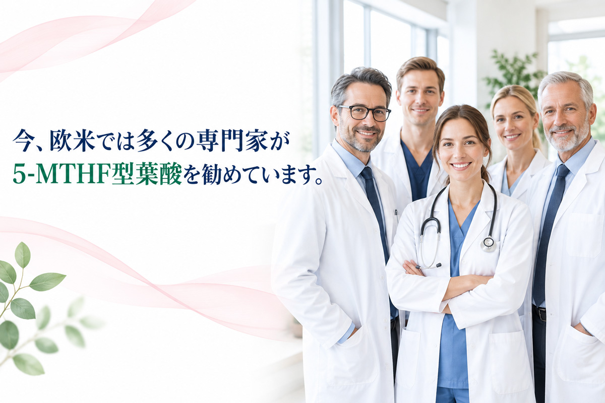 欧米の医療専門家が5-MTHF型葉酸を勧めていることを伝える画像。白衣を着た医師5名の写真と「今、欧米では多くの専門家が5-MTHF型葉酸を勧めています。」の文言を配置