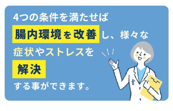 4つの条件を満たせば腸内環境を改善し様々な症状やストレスを解決することができます