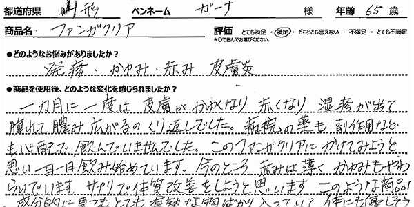 一ヵ月に一度は皮膚がかゆくなり、赤くなり、湿疹が出て腫れて膿み広がるのくり返しでした。病院の薬も副作用なども心配で、飲んでいませんでした。このファンガクリアにかけてみようと思い、一日一日飲み始めています。今のところ赤みは薄く、かゆみもやわらいでいます。サプリで体質改善をしようと思います。このような商品は成分的に見てもとても有効な物ばかりはいっていて、体にも優しそうです。体の回復楽しみです。
